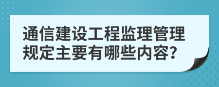 通信建设工程监理管理规定主要有哪些内容？