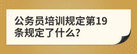 公务员培训规定第19条规定了什么？