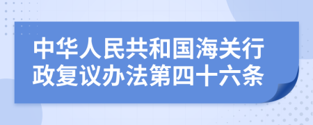 中华人民共和国海关行政复议办法第四十六条