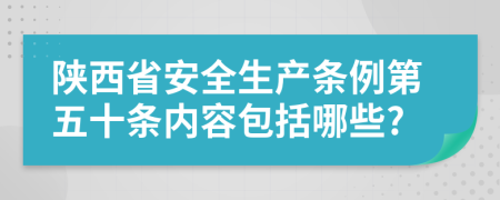 陕西省安全生产条例第五十条内容包括哪些?