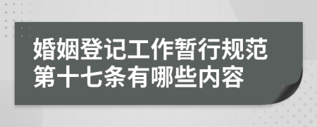 婚姻登记工作暂行规范第十七条有哪些内容