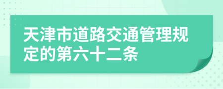 天津市道路交通管理规定的第六十二条