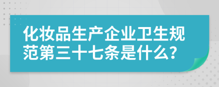 化妆品生产企业卫生规范第三十七条是什么？