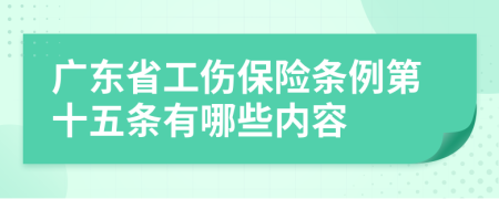 广东省工伤保险条例第十五条有哪些内容