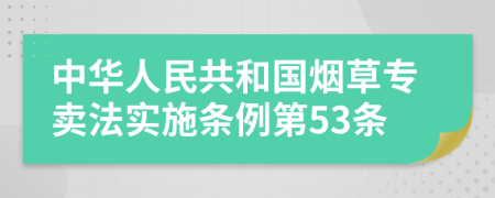 中华人民共和国烟草专卖法实施条例第53条