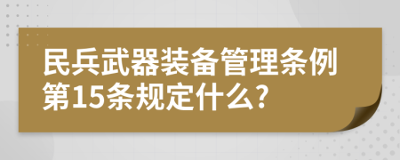 民兵武器装备管理条例第15条规定什么?