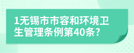 1无锡市市容和环境卫生管理条例第40条?