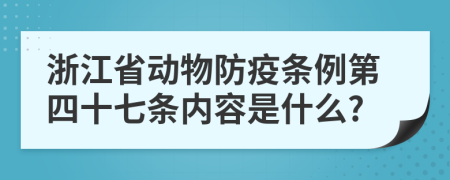 浙江省动物防疫条例第四十七条内容是什么?