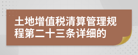 土地增值税清算管理规程第二十三条详细的