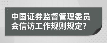 中国证券监督管理委员会信访工作规则规定?