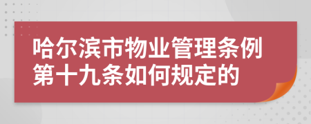 哈尔滨市物业管理条例第十九条如何规定的