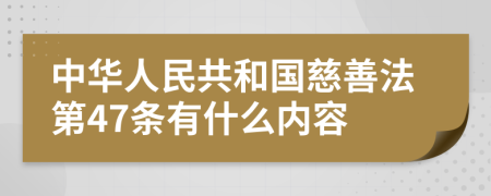 中华人民共和国慈善法第47条有什么内容