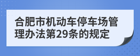 合肥市机动车停车场管理办法第29条的规定