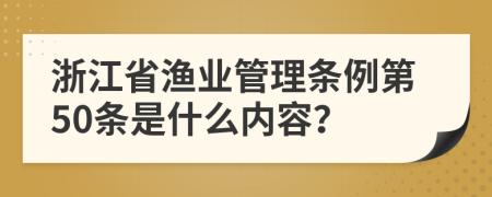 浙江省渔业管理条例第50条是什么内容？