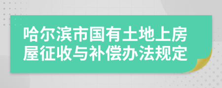 哈尔滨市国有土地上房屋征收与补偿办法规定