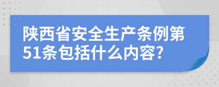 陕西省安全生产条例第51条包括什么内容?