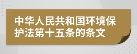 中华人民共和国环境保护法第十五条的条文