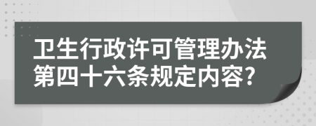 卫生行政许可管理办法第四十六条规定内容?