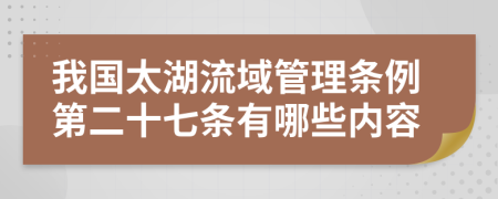 我国太湖流域管理条例第二十七条有哪些内容