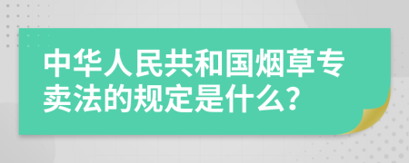 中华人民共和国烟草专卖法的规定是什么？