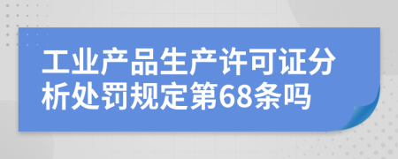 工业产品生产许可证分析处罚规定第68条吗