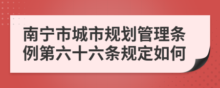 南宁市城市规划管理条例第六十六条规定如何