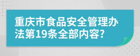 重庆市食品安全管理办法第19条全部内容?