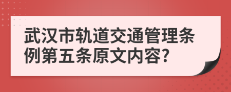 武汉市轨道交通管理条例第五条原文内容?