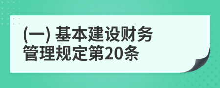 (一) 基本建设财务管理规定第20条