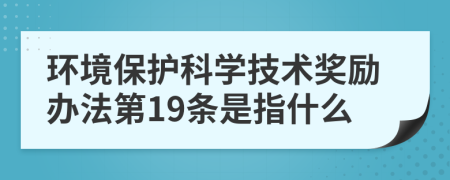 环境保护科学技术奖励办法第19条是指什么