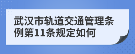 武汉市轨道交通管理条例第11条规定如何