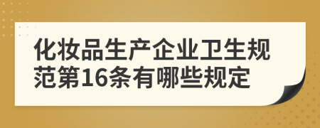 化妆品生产企业卫生规范第16条有哪些规定