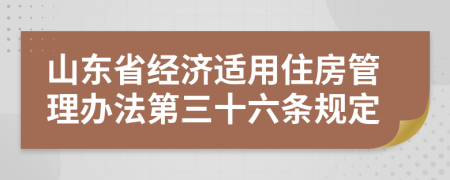 山东省经济适用住房管理办法第三十六条规定