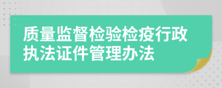 质量监督检验检疫行政执法证件管理办法