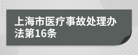 上海市医疗事故处理办法第16条