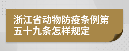 浙江省动物防疫条例第五十九条怎样规定