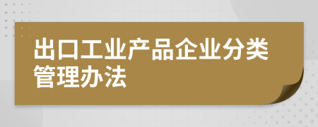 出口工业产品企业分类管理办法