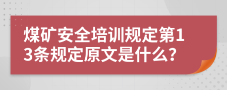 煤矿安全培训规定第13条规定原文是什么？