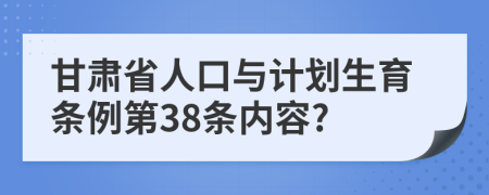 甘肃省人口与计划生育条例第38条内容?