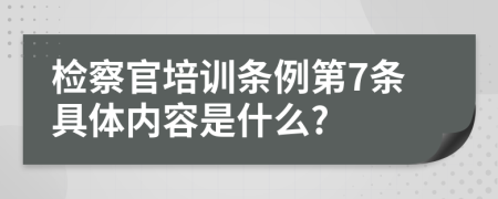 检察官培训条例第7条具体内容是什么?