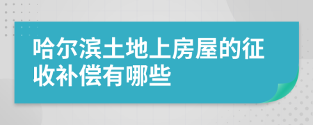哈尔滨土地上房屋的征收补偿有哪些