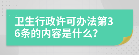 卫生行政许可办法第36条的内容是什么？