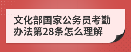 文化部国家公务员考勤办法第28条怎么理解