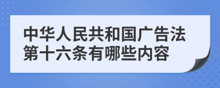 中华人民共和国广告法第十六条有哪些内容