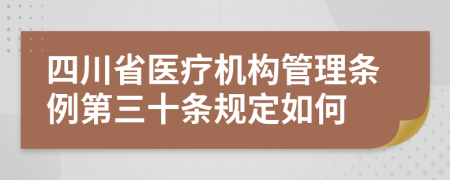 四川省医疗机构管理条例第三十条规定如何