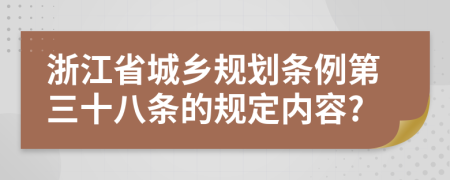 浙江省城乡规划条例第三十八条的规定内容?