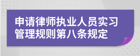 申请律师执业人员实习管理规则第八条规定