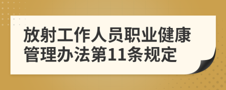 放射工作人员职业健康管理办法第11条规定