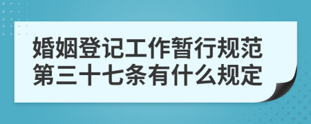 婚姻登记工作暂行规范第三十七条有什么规定