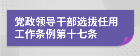 党政领导干部选拔任用工作条例第十七条